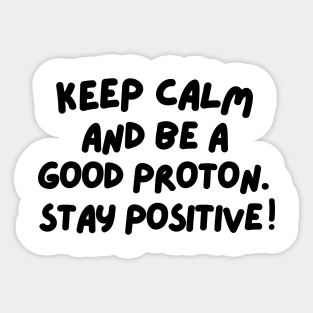 Keep calm and be a good proton. Stay positive! Sticker